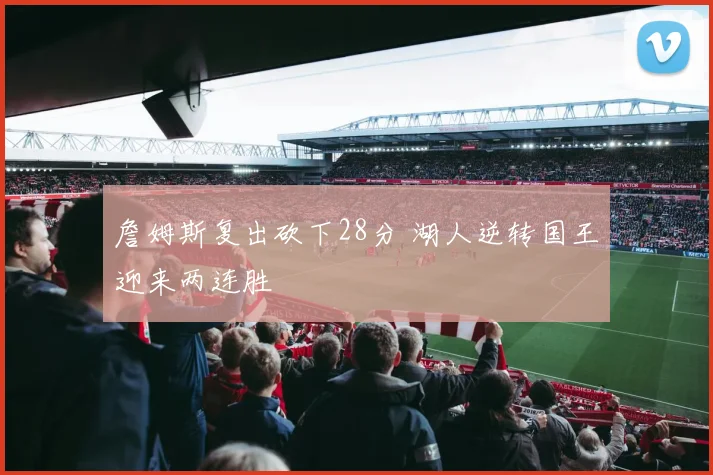 詹姆斯复出砍下28分 湖人逆转国王迎来两连胜