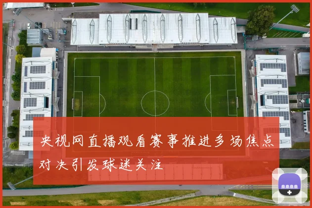 央视网直播观看赛事推进多场焦点对决引发球迷关注