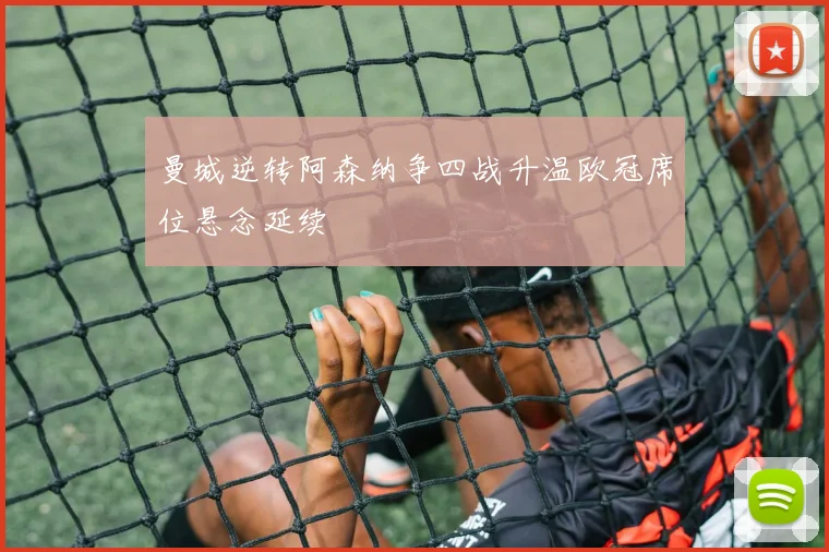 曼城逆转阿森纳争四战升温欧冠席位悬念延续