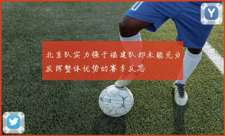 北京队实力强于福建队却未能充分发挥整体优势的赛季反思